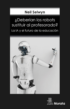 DEBERIAN LOS ROBOTS SUSTITUIR AL PROFESORADO? LA IA Y EL FUTURO DE LA EDUCACION