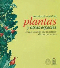 SECRETOS DE NUESTRAS PLANTAS Y OTRAS ESPECIES COMO USARLAS EN BENEFICIO DE LAS PERSONAS