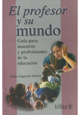 EL PROFESOR Y SU MUNDO. GUIA PRA MAESTROS Y PROFESIONALES DE LA EDUCACION