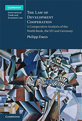 THE LAW OF DEVELOPMENT COOPERATION A COMPARATIVE ANALYSIS OF THE WORLD BANK, THE EU AND GERMANY