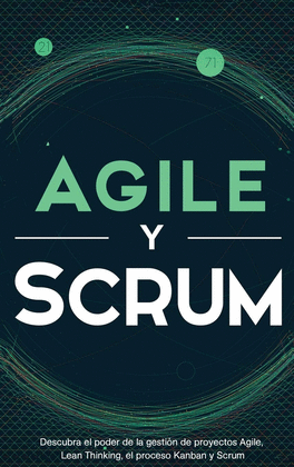 AGILE Y SCRUM: DESCUBRA EL PODER DE LA GESTIN DE PROYECTOS AGILE, LEAN THINKING, EL PROCESO KANBAN Y SCRUM