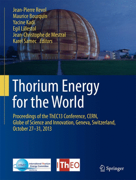 THORIUM ENERGY FOR THE WORLD PROCEEDINGS OF THE THEC13 CONFERENCE, CERN, GLOBE OF SCIENCE AND INNOVATION, GENEVA, SWITZERLAND OCTOBER 27-31, 2013