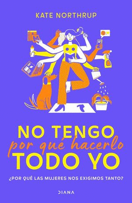 NO TENGO POR QU� HACERLO TODO YO. �POR QU� LAS MUJERES NOS EXIGIMOS TANTO?