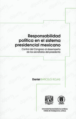 RESPONSABILIDAD POLITICA EN EL SISTEMA PRESIDENCIAL MEXICANO CONTROL DEL CONGRESO AL DESEMPEO DE LOS SECRETARIOS DEL PRESIDENTE