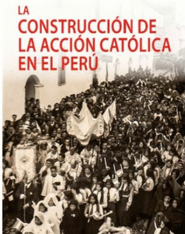 LA CONSTRUCCION DE LA ACCION CATOLICA EN EL PERU