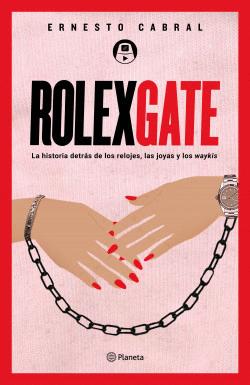 ROLEXGATE LA HISTORIA DETRAS DE LOS RELOJES, LAS JOYAS Y LOS WAYKIS