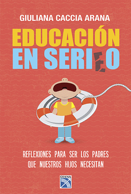 EDUCACION EN SERIO. REFLEXIONES PARA SER LOS PADRES QUE NUESTRO HIJOS NECESITAN