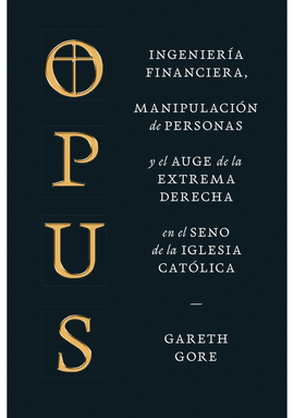 OPUS. INGENIERIA FINANCIERA, MANIPULACION DE PERSONAS Y EL AUGE DE LA EXTREMA DERECHA EN EL SENO DE LA IGLESIA CATOLICA