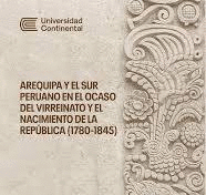 ARERQUIPA Y EL SUR PERUANOS EN EL OCASO DEL VIRREINATO Y EL NACIMIENTO DE LA REPUBLICA (1780-1845)