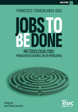 JOBS TO BE DONE METODOLOGIA JTBD: PIENSA EN SOLUCIONES, NO EN PROBLEMAS