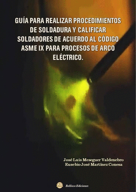 GUIA PARA REALIZAR PROCEDIMIENTOS DE SOLDADURA Y CALIFICAR SOLDADORES DE ACUERDO AL CODIGO ASME IX PARA PROCESOS DE ARCO ELECTRICO