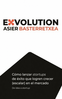 EXVOLUTION. C�MO LANZAR STARTUPS DE �XITO QUE LOGREN CRECER (ESCALAR) EN EL MERCADO