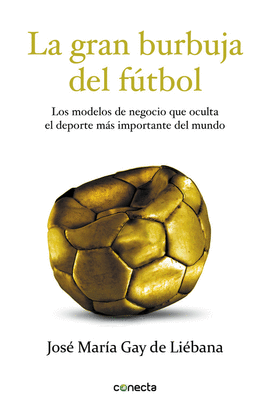 LA GRAN BURBUJA DEL FUTBOL LOS MODELOS DE NEGOCIO QUE OCULTA EL DEPORTE MAS IMPORTANTE DEL MUNDO