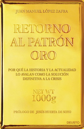 RETORNO AL PATRON ORO POR QUE LA HISTORIA Y LA ACTUALIDAD LO AVALAN COMO LA SOLUCION DEFINITIVA A LA