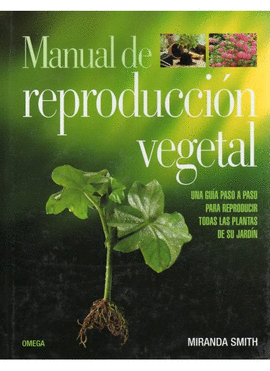 MANUAL DE REPRODUCCION VEGETAL. UNA GUIA PASO A PASO PARA REPRODUCIR TODAS LAS PLANTAS DE SU JARDIN