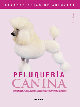 GRANDES GUIAS DE ANIMALES PELUQUERIA CANINA GUIA COMPLETA PARA EL CUIDADO, ASEO Y PEINADO DE 170 RAZ