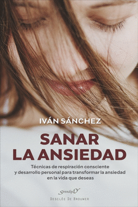 SANAR LA ANSIEDAD TECNICAS DE RESPIRACION CONSCIENTE Y DESARROLLO PERSONAL PARA TRANSFORMAR LA ANSIEDAD EN LA VIDA QUE DESEAS