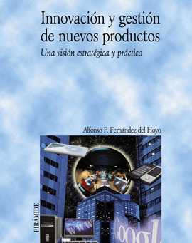 INNOVACION Y GESTION DE NUEVOS PRODUCTOS UNA VISION ESTRATEGICA Y PRACTICA