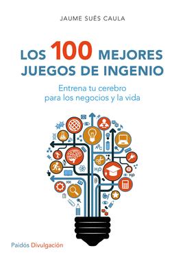 LOS 100 MEJORES JUEGOS DE INGENIO; ENTRENA TU CEREBRO PARA LOS NEGOCIOS Y LA VIDA
