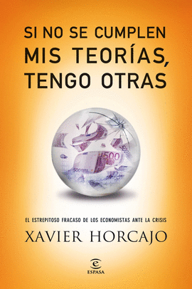 SI NO SE CUMPLEN MIS TEORIAS TENGO OTRAS EL ESTREPITOSO FRACASO DE LOS ECONOMISTAS ANTE LA CRISIS