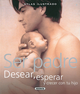 ATLAS ILUSTRADO SER PADRE DESEAR, ESPERAR Y CRECER CON TU HIJO