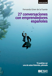 27 CONVERSACIONES CON EMPRENDEDORES ESPAOLES .TU PODRIAS SER UNA DE ESTAS HISTORIAS PIENSALO