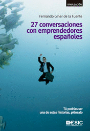 27 CONVERSACIONES CON EMPRENDEDORES ESPA�OLES .TU PODRIAS SER UNA DE ESTAS HISTORIAS PIENSALO