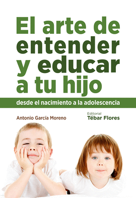 EL ARTE DE ENTENDER Y EDUCAR A TU HIJO DESDE EL NACIMIENTO A LA ADOLESCENCIA
