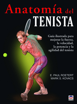 ANATOMIA DEL TENISTA. GUIA ILUSTRADA PARA MEJORAR LA FUERZA, LA VELOCIDAD, LA POTENCIA Y LA AGILIDAD DEL TENISTA