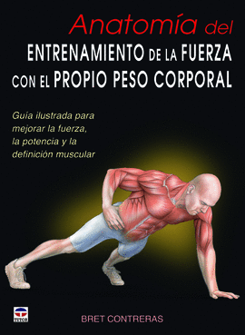 ANATOMIA DEL ENTRENAMIENTO DE LA FUERZA CON EL PROPIO PESO CORPORAL GUIA ILUSTRADA PARA MEJORAR LA FUERZA, LA POTENCIA Y LA DEFINICION MUSCULAR