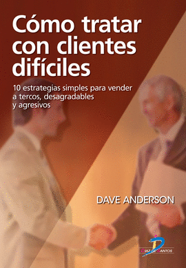 COMO TRATAR CON CLIENTES DIFICILES 10 ESTRATEGIAS SIMPLES PARA VENDER A TERCOS, DESAGRADABLES Y AGRE