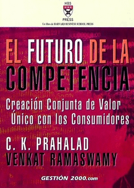 EL FUTURO DE LA COMPETENCIA CREACION CONJUNTA DE VALOR UNICO CON LOS CONSUMIDORES