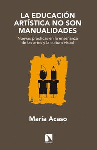 LA EDUCACION ARTISTICA NO SON MANUALIDADES NUEVAS PRACTICAS EN LA ENSE�ANZA DE LAS ARTES Y LA CULTUR