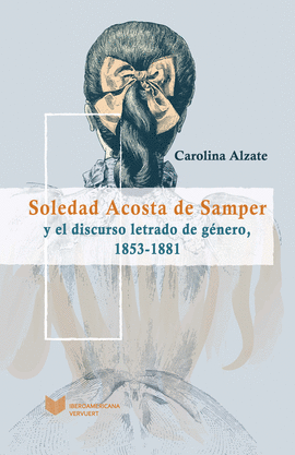 SOLEDAD ACOSTA DE SAMPER Y EL DISCURSO LETRADO DE GNERO, 1853-1881.