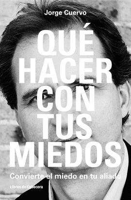 QUE HACER CON TUS MIEDOS CONVIERTE EL MIEDO EN TU ALIADO