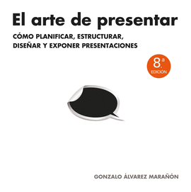 EL ARTE DE PRESENTAR. CMO PLANIFICAR, ESTRUCTURAR, DISEAR Y EXPONER PRESENTACIONES