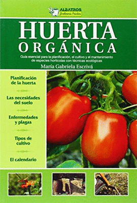 HUERTA ORGANICA GUIA ESENCIAL PARA LA PLANIFICACION EL CULTIVO Y EL MANTENIMIENTO DE ESPECIES HORTIC