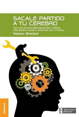 SACALE PARTIDO A TU CEREBRO TODO LO QUE NECESITAS SABER PARA MEJORAR TU MEMORIA TOMAR MEJORES DECISI