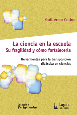 LA CIENCIA EN LA ESCUELA SU FRAGILIDAD Y COMO FORTALECERLA HERRAMIENTAS PARA LA TRANSPOSICION DICDACTICA EN CIENCIAS