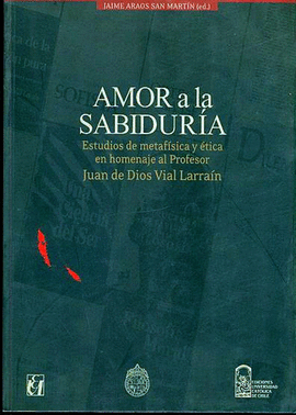 AMOR A LA SABIDURIA: ESTUDIOS DE METAFISICA Y ETICA EN HOMENAJE AL PROFESOR JUAN DE DIOS VIAL LARRAI