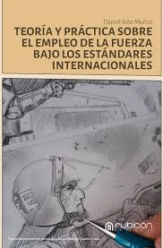 TEORIA Y PRACTICA SOBRE EL EMPLEO DE LA FUERZA BAJO LOS ESTANDARES INTERNACIONALES DANIEL SOTO MU�OZ