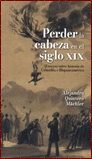 PERDER LA CABEZA EN EL SIGLO XIX ENSAYOS SOBRE HISTORIA DE COLOMBIA E HISPANOAMERICA