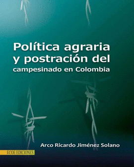 POLITICA AGRARIA Y POSTRACION DEL CAMPESINADO EN COLOMBIA
