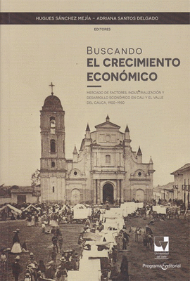 BUSCANDO EL CRECIMIENTO ECONMICO. MERCADO DE FACTORES, INDUSTRIALIZACIN Y DESARROLLO ECONMICO EN CALI Y EL VALLE DEL CAUCA, 1900-1950