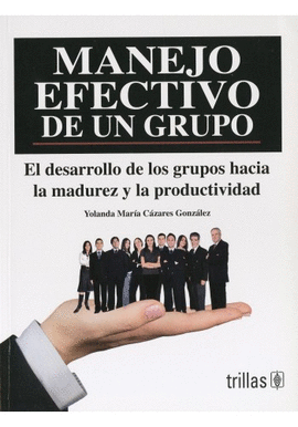 MANEJO EFECTIVO DE UN GRUPO EL DESARROLLO DE LOS GRUPOS HACIA LA MADUREZ Y LA PRODUCTIVIDAD