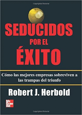 SEDUCIDOS POR EL EXITO COMO LAS MEJORES EMPRESAS SOBREVIVEN A LAS TRAMPAS DEL TRIUNFO