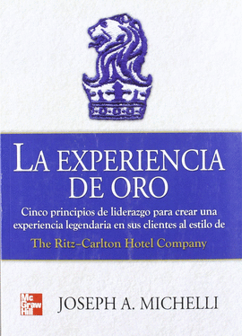 LA EXPERIENCIA DE ORO CINCO PRINCIPIOS DE LIDERAZGO PARA CREAR UNA EXPERIENCIA LEGENDARIA EN SUS CLI