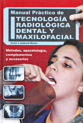 MANUAL PRACTICO DE TECNOLOGIA RADIOLOGICA DENTAL Y MAXILOFACIAL METODOS, APARATOLOGIA, COMPLEMENTOS