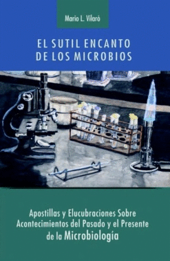 EL SUTIL ENCANTO DE LOS MICROBIOS. APOSTILLAS Y ELUCUBRACIONES SOBRE ACONTECIMIENTOS DEL PASADO Y EL PRESENTE DE LA MICROBIOLOG�A