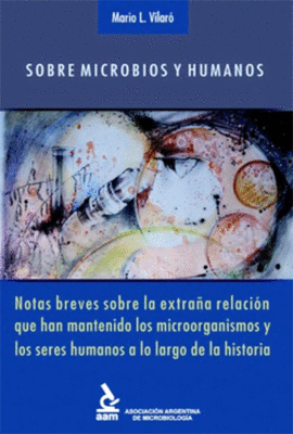 SOBRE MICROBIOS Y HUMANOS. NOTAS BREVES SOBRE LA EXTRA�A RELACI�N QUE HAN MANTENIDO LOS MICROORGANISMOS Y LOS SERES HUMANOS A LO LARGO DE LA HISTORIA